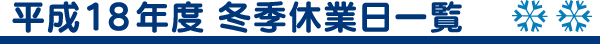 平成18年度冬季休業日一覧