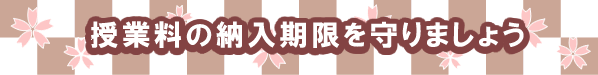 授業料の納入期限を守りましょう