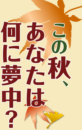 この秋、あなたは何に夢中?