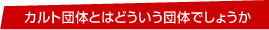 カルト団体とはどういう団体でしょうか