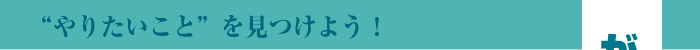 やりたいことを見つけよう!