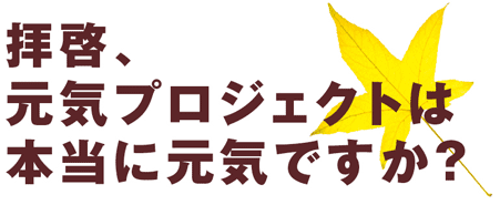 拝啓、元気プロジェクトは本当に元気ですか？