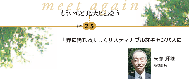 もういちど北大と出会う　その25　世界に誇れる美しくサスティナブルなキャンパスに　矢部 輝雄　施設部長