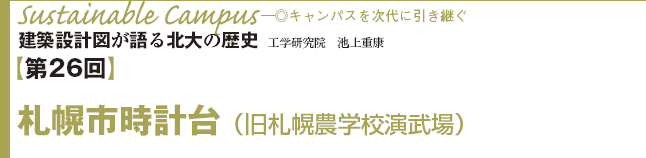 Sustainable Campus♪─◎キャンパスを次代に引き継ぐ　建築設計図が語る北大の歴史　工学研究院　池上重康　【第26回】札幌市時計台（旧札幌農学校演武場）