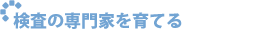 検査の専門家を育てる