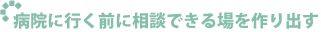 病院に行く前に相談できる場を作り出す