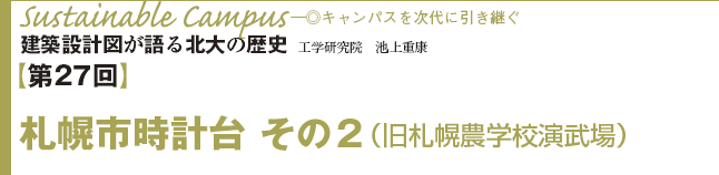 Sustainable Campus♪─◎キャンパスを次代に引き継ぐ　建築設計図が語る北大の歴史　工学研究院　池上重康　【第27回】札幌市時計台 その2（旧札幌農学校演武場）