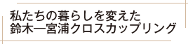 私たちの暮らしを変えた鈴木―宮浦クロスカップリング