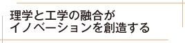理学と工学の融合がイノベーションを創造する