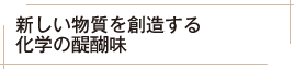新しい物質を創造する化学の醍醐味