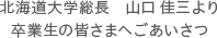 北海道大学総長　山口 佳三より卒業生の皆さまへごあいさつ