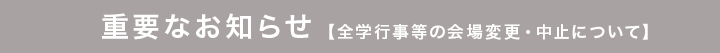 重要なお知らせ【全学行事等の会場変更・中止について】