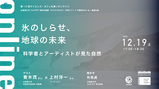 第115回サイエンス・カフェ札幌｜オンライン「氷のしらせ、地球の未来 ～科学者とアーティストが見た自然～」