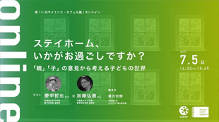 第111回サイエンス・カフェ札幌｜オンライン「ステイホーム 、いかがお過ごしですか？～「親」「子」の意見から考える子どもの世界～」