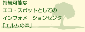 持続可能なエコ・スポットとしてのインフォメーションセンターエルムの森